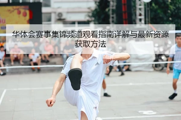 华体会赛事集锦频道观看指南详解与最新资源获取方法