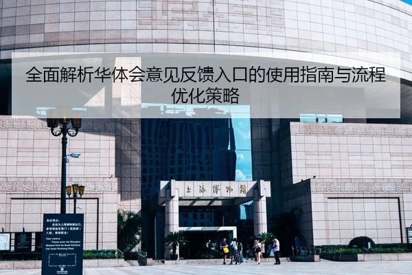 全面解析华体会意见反馈入口的使用指南与流程优化策略