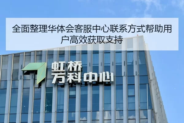 全面整理华体会客服中心联系方式帮助用户高效获取支持