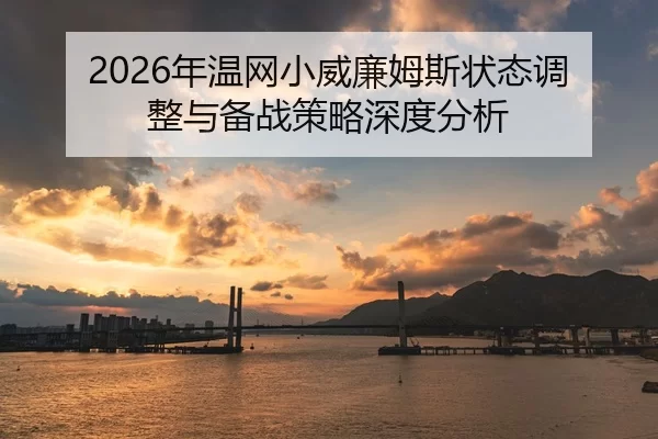 2026年温网小威廉姆斯状态调整与备战策略深度分析