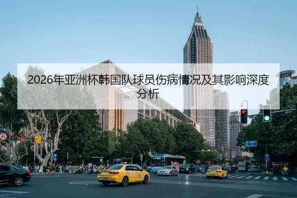 2026年亚洲杯韩国队球员伤病情况及其影响深度分析