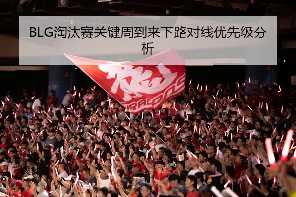 BLG淘汰赛关键周到来下路对线优先级分析