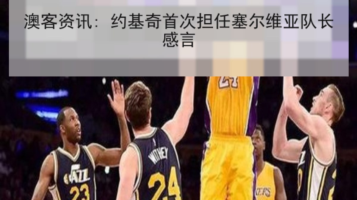 澳客资讯: 约基奇首次担任塞尔维亚队长感言
