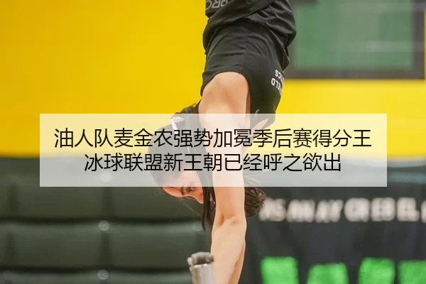 油人队麦金农强势加冕季后赛得分王 冰球联盟新王朝已经呼之欲出