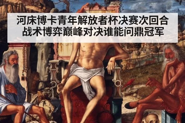 河床博卡青年解放者杯决赛次回合战术博弈巅峰对决谁能问鼎冠军