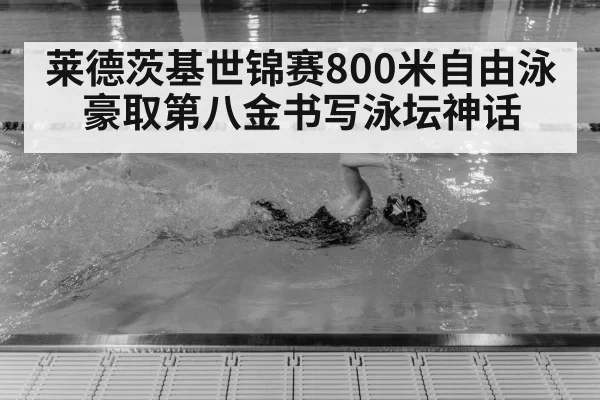 莱德茨基世锦赛800米自由泳豪取第八金书写泳坛神话
