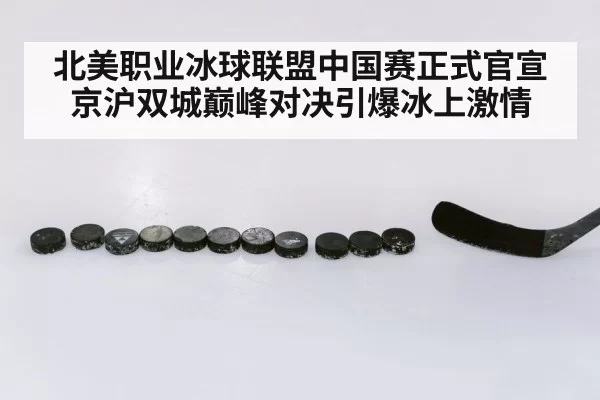 北美职业冰球联盟中国赛正式官宣 京沪双城巅峰对决引爆冰上激情