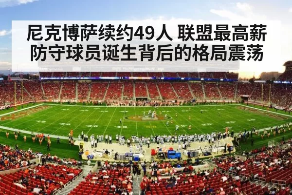 尼克博萨续约49人 联盟最高薪防守球员诞生背后的格局震荡