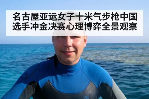 名古屋亚运女子十米气步枪中国选手冲金决赛心理博弈全景观察
