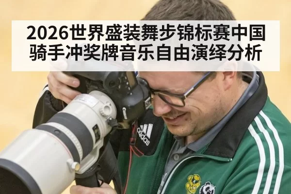 2026世界盛装舞步锦标赛中国骑手冲奖牌音乐自由演绎分析